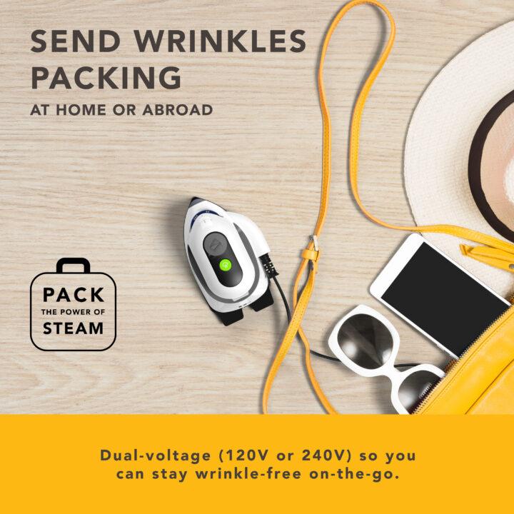 Send Wrinkles Packing at home or abroad. Dual voltage (120V or 240V) so you can stay wrinkle-free on-the-go.
